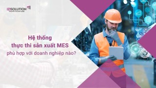 Hệ thống thực thi sản xuất MES phù hợp với doanh nghiệp nào?