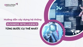 Hướng dẫn xây dựng hệ thống Business Intelligence: Các bước cụ thể nhất