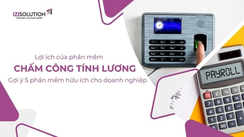 Lợi ích của phần mềm chấm công tính lương - Gợi ý 5 phần mềm hữu ích cho doanh nghiệp