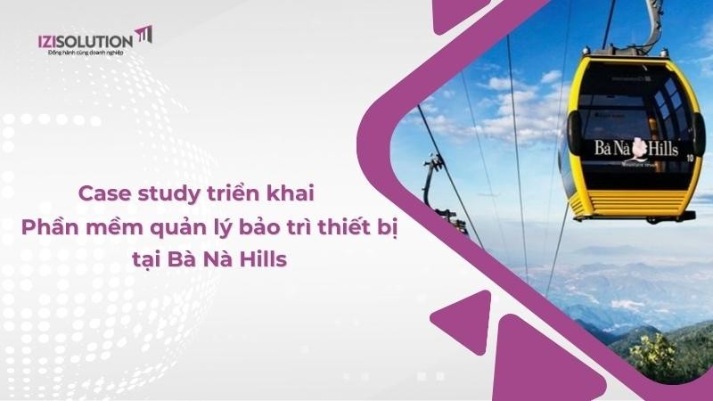 Case study triển khai Phần mềm quản lý bảo trì thiết bị tại Bà Nà Hills