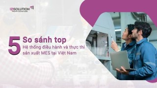 So sánh top 05 Hệ thống điều hành và thực thi sản xuất MES tại Việt Nam