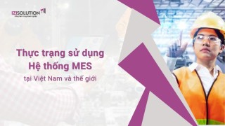 Thực trạng sử dụng Hệ thống MES tại Việt Nam và thế giới