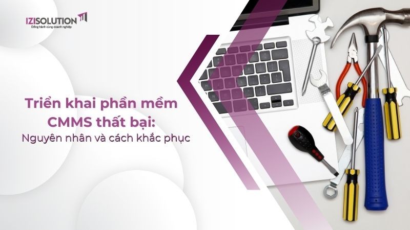 Triển khai phần mềm CMMS thất bại: Nguyên nhân và cách khắc phục