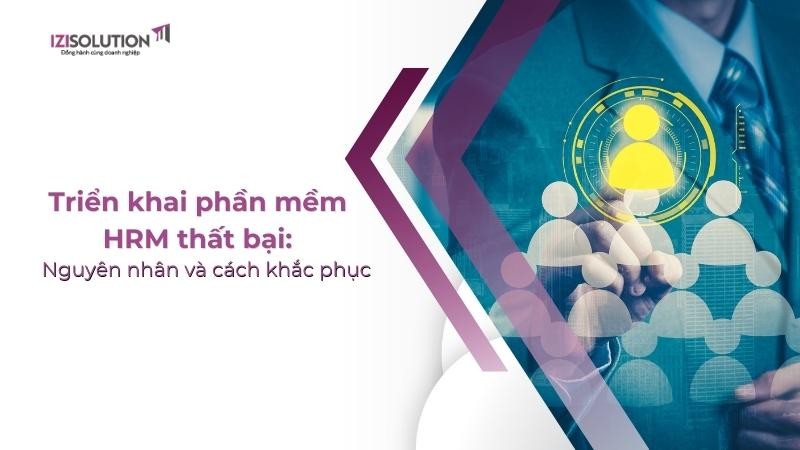 Triển khai phần mềm HRM thất bại: Nguyên nhân và cách khắc phục