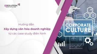 Hướng dẫn Xây dựng văn hóa doanh nghiệp từ các case study điển hình