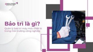 Bảo trì là gì? Quản lý bảo trì máy móc thiết bị trong môi trường công nghiệp