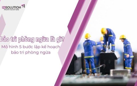 Bảo trì phòng ngừa là gì? Mô hình 5 bước lập kế hoạch bảo trì phòng ngừa