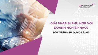 Giải pháp BI phù hợp với doanh nghiệp nào? Đối tượng sử dụng là ai?