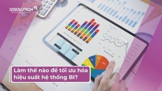 Làm thế nào để tối ưu hóa hiệu suất hệ thống BI?