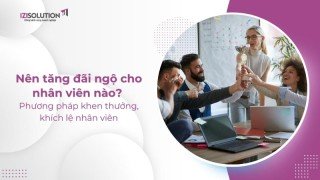 Nên tăng đãi ngộ cho nhân viên nào? Phương pháp khen thưởng, khích lệ nhân viên