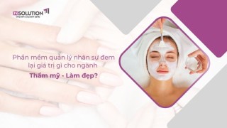 Phần mềm quản lý nhân sự đem lại giá trị gì cho ngành Thẩm mỹ - Làm đẹp?