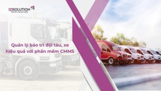 Quản lý bảo trì đội tàu, xe hiệu quả với phần mềm CMMS