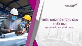 Triển khai Hệ thống MES thất bại: Nguyên nhân, cách khắc phục