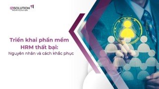 Triển khai phần mềm HRM thất bại: Nguyên nhân và cách khắc phục