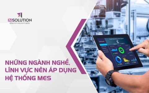 Những ngành nghề, lĩnh vực nên áp dụng MES: Bạn đã biết hay chưa?