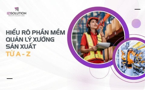 Hiểu rõ phần mềm quản lý xưởng sản xuất từ A-Z