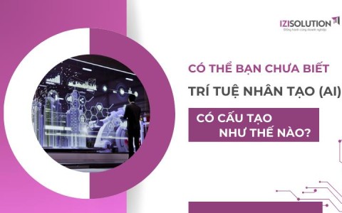 Có thể bạn chưa biết: Trí tuệ nhân tạo (AI) có cấu tạo như thế nào?