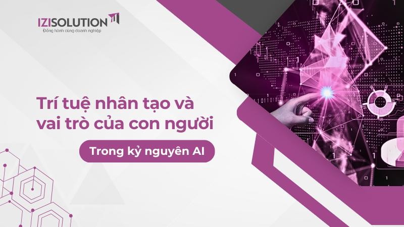 Trí tuệ nhân tạo và vai trò của con người trong kỷ nguyên AI