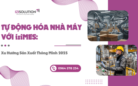 Tự động hóa nhà máy với iziMES: Xu hướng sản xuất thông minh 2025