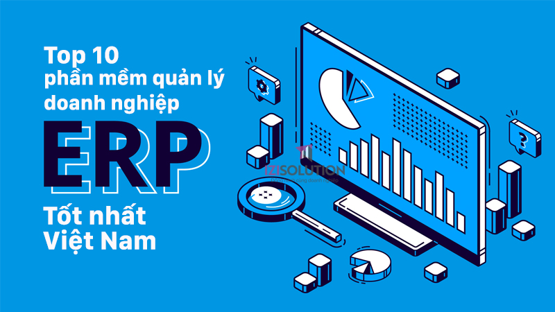 Top 10 phần mềm quản lý doanh nghiệp ERP tốt nhất Việt Nam