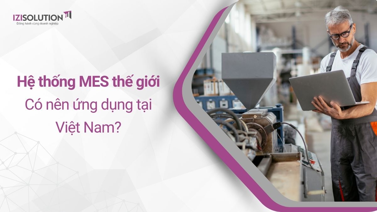 Top hệ thống MES nổi tiếng thế giới: Có nên ứng dụng tại Việt Nam?