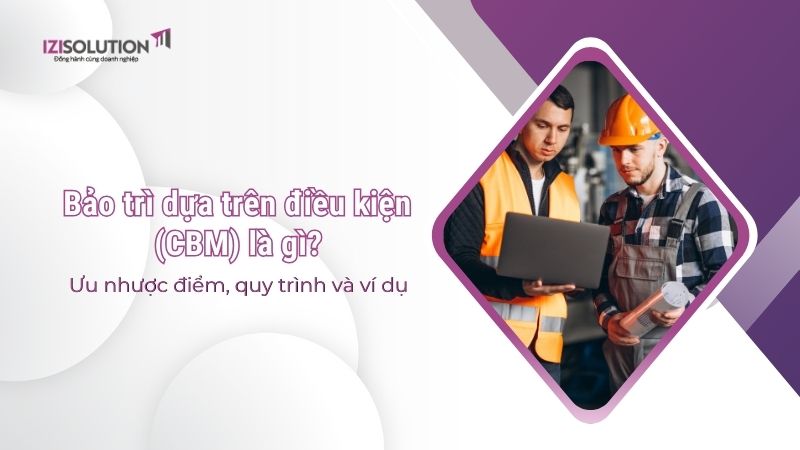 Bảo trì dựa trên điều kiện (CBM) là gì? Ưu nhược điểm, quy trình và ví dụ