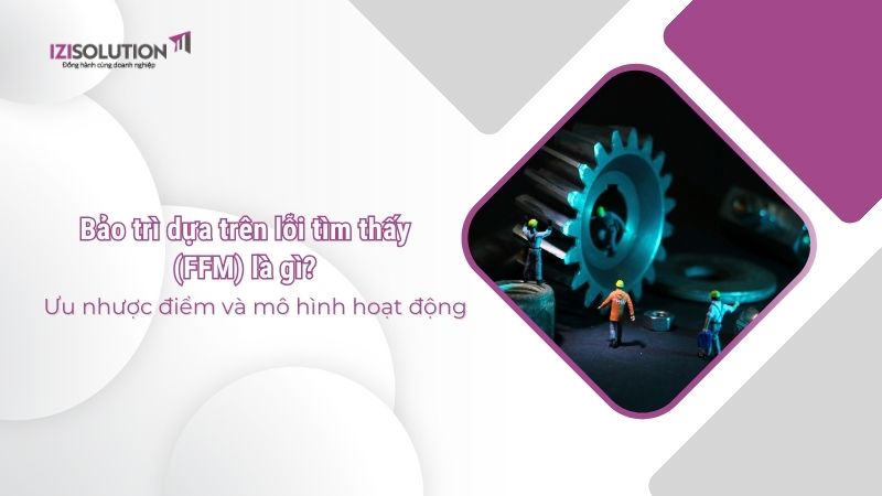 Bảo trì dựa trên lỗi tìm thấy (FFM) là gì? Ưu nhược điểm và mô hình hoạt động 