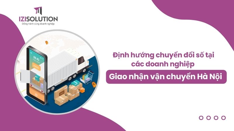Định hướng chuyển đổi số tại các doanh nghiệp giao nhận vận chuyển tại Hà Nội