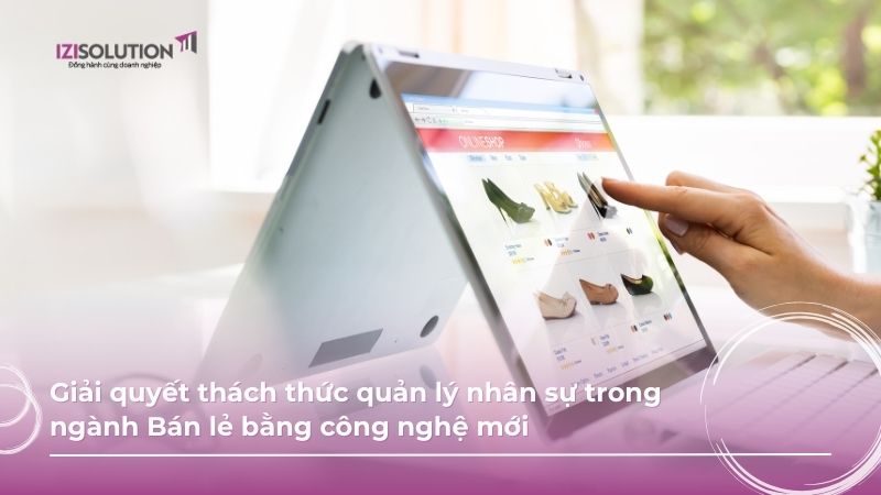 Giải quyết thách thức quản lý nhân sự trong ngành Bán lẻ bằng công nghệ mới