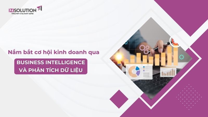 Tận dụng Business Intelligence và phân tích dữ liệu: Cách nhà quản trị 4.0 nắm bắt cơ hội kinh doanh