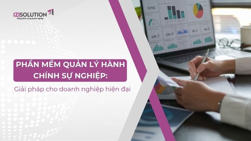 Phần mềm quản lý hành chính sự nghiệp: Giải pháp cho doanh nghiệp hiện đại