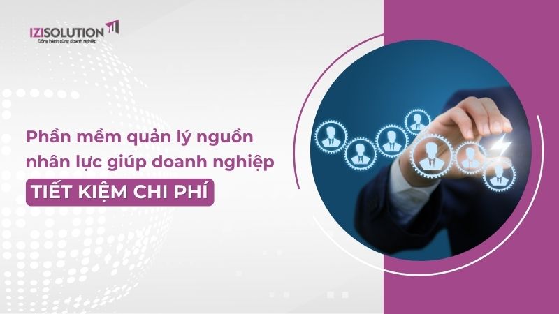 Cách phần mềm quản lý nguồn nhân lực giúp doanh nghiệp tiết kiệm chi phí