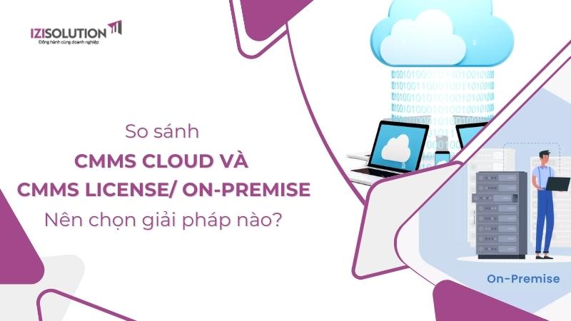 So sánh CMMS Cloud và CMMS License/ On-premise: Nên chọn giải pháp nào?