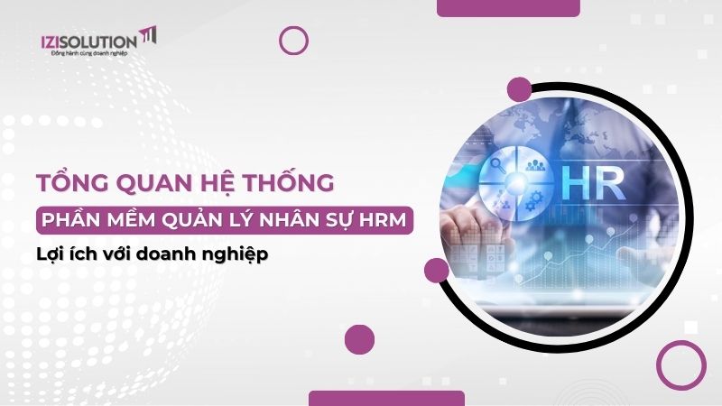 Tổng quan phần mềm quản lý nhân sự HRM: Lợi ích với doanh nghiệp