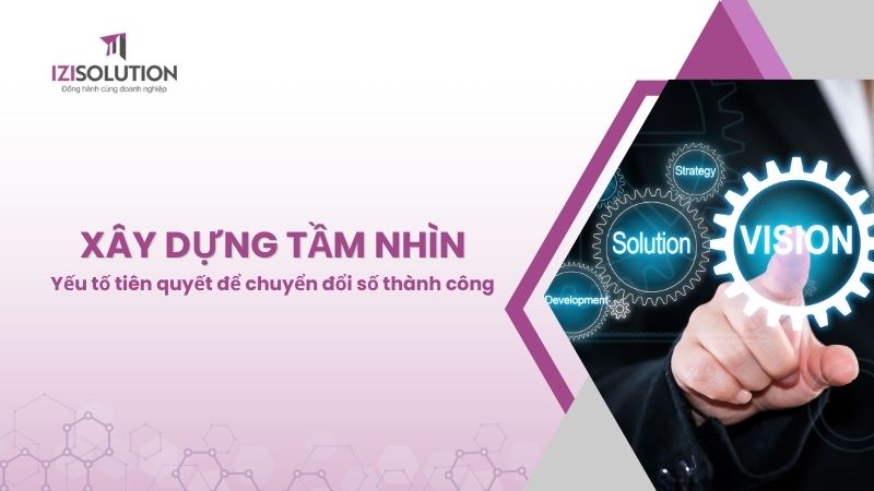 Xây dựng tầm nhìn - Yếu tố tiên quyết để chuyển đổi số thành công